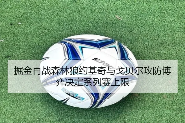 掘金再战森林狼约基奇与戈贝尔攻防博弈决定系列赛上限